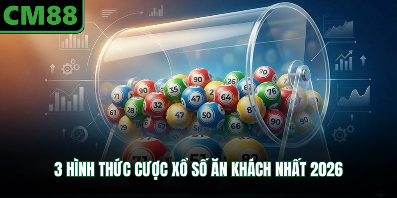 3 hình thức cược xổ số ăn khách nhất 2026