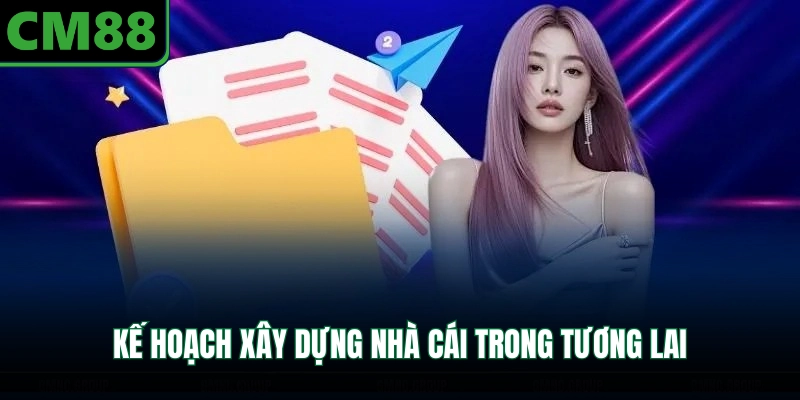 Kế hoạch xây dựng nhà cái trong tương lai