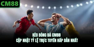 Kèo Bóng Đá CM88 | Cập Nhật Tỷ Lệ Trực Tuyến Hấp Dẫn Nhất